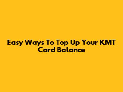 Easy Ways To Top Up Your KMT Card Balance