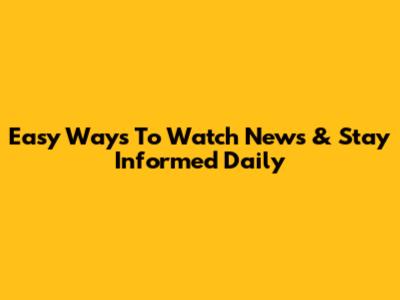 Easy Ways To Watch News & Stay Informed Daily