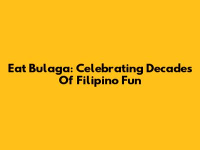 Eat Bulaga: Celebrating Decades Of Filipino Fun