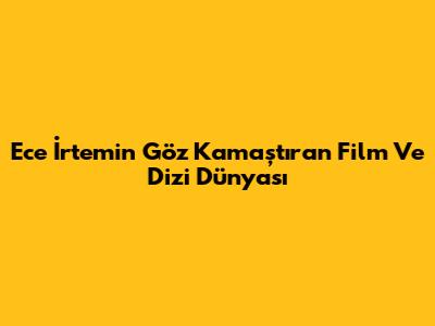 Ece İrtem'in Göz Kamaştıran Film Ve Dizi Dünyası