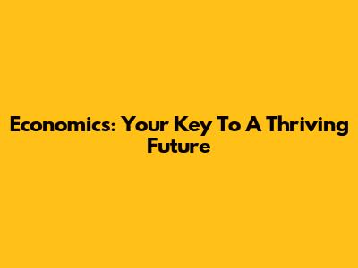 Economics: Your Key To A Thriving Future