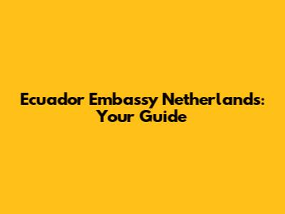 Ecuador Embassy Netherlands: Your Guide