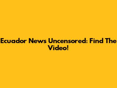 Ecuador News Uncensored: Find The Video!