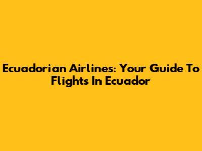 Ecuadorian Airlines: Your Guide To Flights In Ecuador