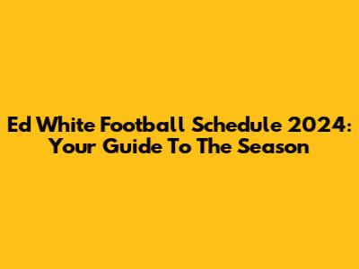 Ed White Football Schedule 2024: Your Guide To The Season