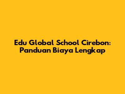 Edu Global School Cirebon: Panduan Biaya Lengkap