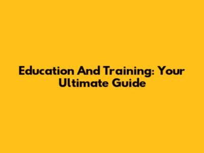 Education And Training: Your Ultimate Guide