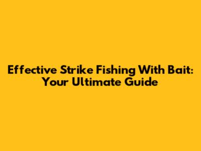Effective Strike Fishing With Bait: Your Ultimate Guide
