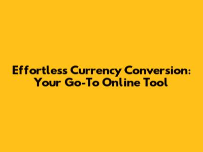 Effortless Currency Conversion: Your Go-To Online Tool
