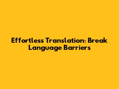 Effortless Translation: Break Language Barriers