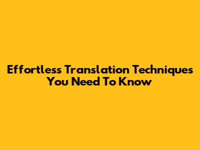Effortless Translation Techniques You Need To Know