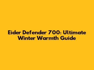 Eider Defender 700: Ultimate Winter Warmth Guide
