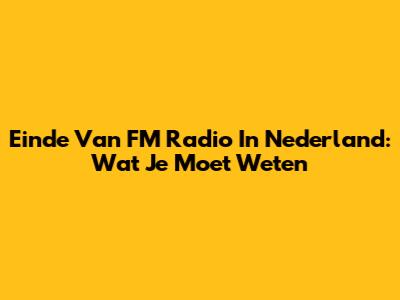 Einde Van FM Radio In Nederland: Wat Je Moet Weten