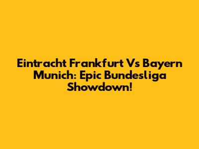 Eintracht Frankfurt Vs Bayern Munich: Epic Bundesliga Showdown!