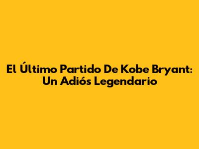 El Último Partido De Kobe Bryant: Un Adiós Legendario