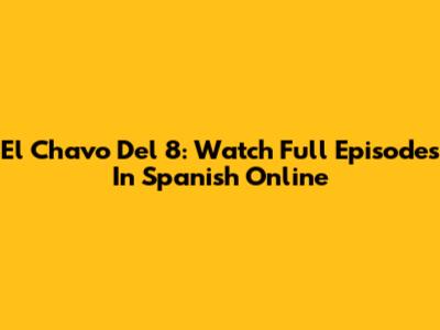 El Chavo Del 8: Watch Full Episodes In Spanish Online