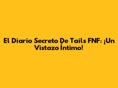 El Diario Secreto De Tails FNF: ¡Un Vistazo Íntimo!