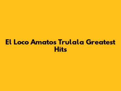 El Loco Amato's Trulala Greatest Hits
