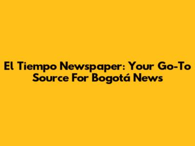 El Tiempo Newspaper: Your Go-To Source For Bogotá News