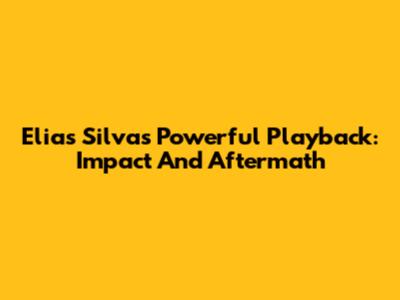 Elias Silva's Powerful Playback: Impact And Aftermath