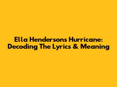Ella Henderson's 'Hurricane': Decoding The Lyrics & Meaning