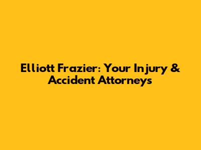 Elliott Frazier: Your Injury & Accident Attorneys