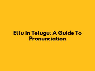 Ellu In Telugu: A Guide To Pronunciation