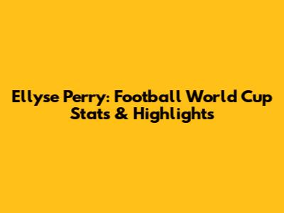 Ellyse Perry: Football World Cup Stats & Highlights