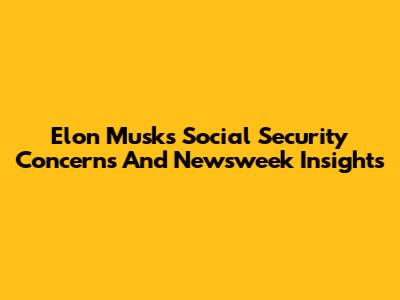 Elon Musk's Social Security Concerns And Newsweek Insights