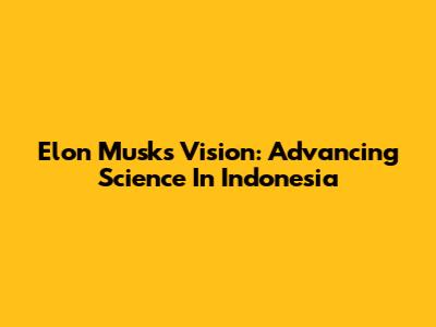 Elon Musk's Vision: Advancing Science In Indonesia