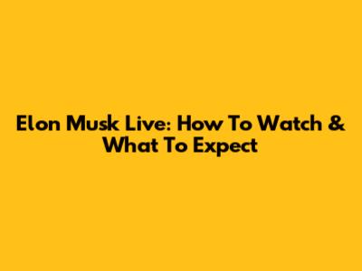 Elon Musk Live: How To Watch & What To Expect