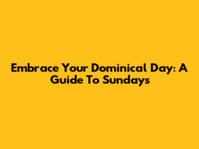 Embrace Your Dominical Day: A Guide To Sundays