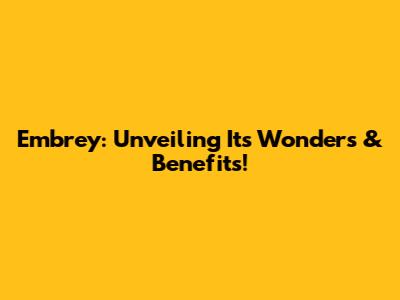 Embrey: Unveiling Its Wonders & Benefits!