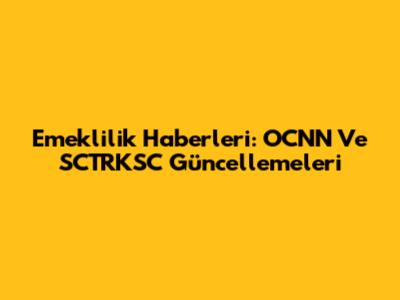 Emeklilik Haberleri: OCNN Ve SCTRKSC Güncellemeleri