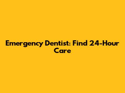 Emergency Dentist: Find 24-Hour Care