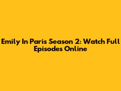 Emily In Paris Season 2: Watch Full Episodes Online