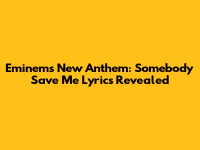 Eminem's New Anthem: Somebody Save Me Lyrics Revealed