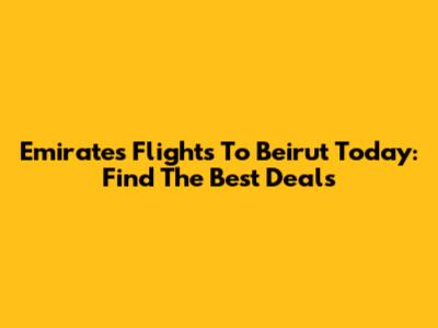 Emirates Flights To Beirut Today: Find The Best Deals