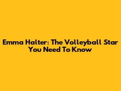 Emma Halter: The Volleyball Star You Need To Know