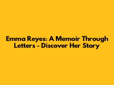 Emma Reyes: A Memoir Through Letters - Discover Her Story