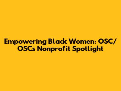 Empowering Black Women: OSC/OSC's Nonprofit Spotlight