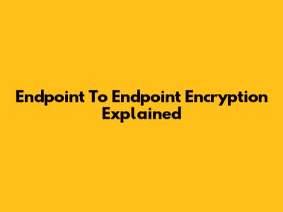 Endpoint To Endpoint Encryption Explained