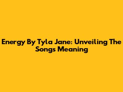 Energy By Tyla Jane: Unveiling The Song's Meaning