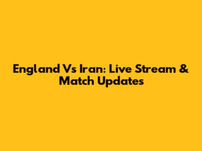 England Vs Iran: Live Stream & Match Updates