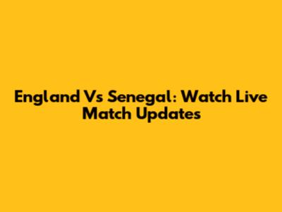 England Vs Senegal: Watch Live Match Updates