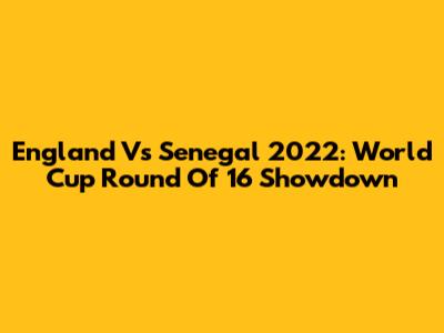 England Vs Senegal 2022: World Cup Round Of 16 Showdown