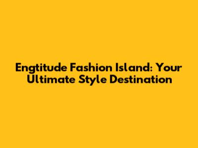 Engtitude Fashion Island: Your Ultimate Style Destination