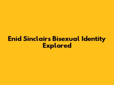 Enid Sinclair's Bisexual Identity Explored