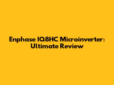 Enphase IQ8HC Microinverter: Ultimate Review