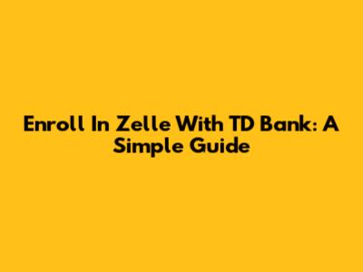 Enroll In Zelle With TD Bank: A Simple Guide